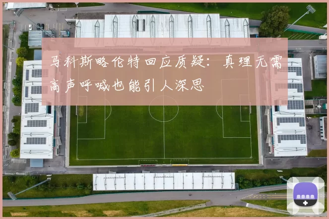 马科斯略伦特回应质疑：真理无需高声呼喊也能引人深思