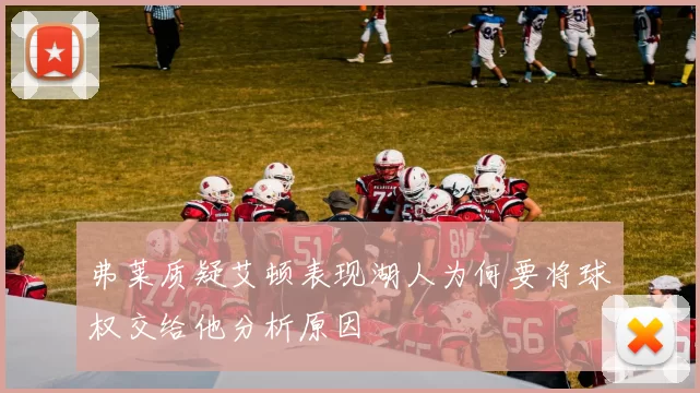 弗莱质疑艾顿表现湖人为何要将球权交给他分析原因