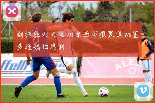 剑指胜利之路切尔西海报聚焦凯塞多迎战伯恩利