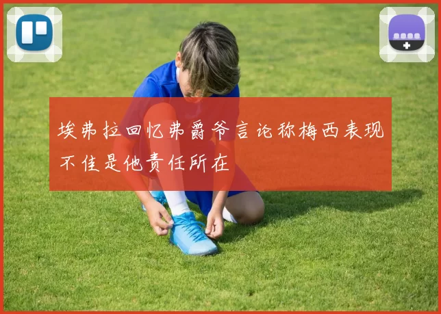埃弗拉回忆弗爵爷言论称梅西表现不佳是他责任所在